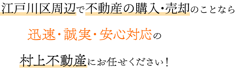 江戸川区周辺で不動産の購入・売却のことなら 迅速・誠実・安心対応の 村上不動産にお任せください!