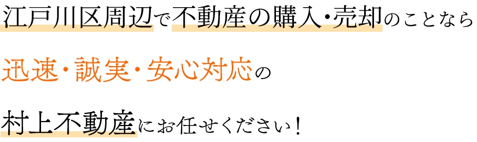 江戸川区周辺で不動産の購入・売却のことなら 迅速・誠実・安心対応の 村上不動産にお任せください!